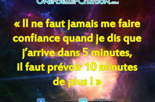 « Il ne faut jamais me faire confiance quand je dis que j'arrive dans 5 minutes, il faut prévoir 10 minutes de plus ! »