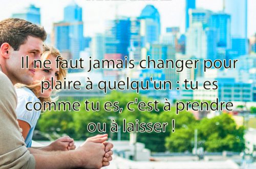 Il ne faut jamais changer pour plaire à quelqu'un : tu es comme tu es, c'est à prendre ou à laisser !