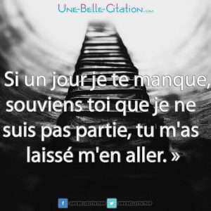 « Si un jour je te manque, souviens toi que je ne suis pas partie, tu m'as laissé m'en aller. »