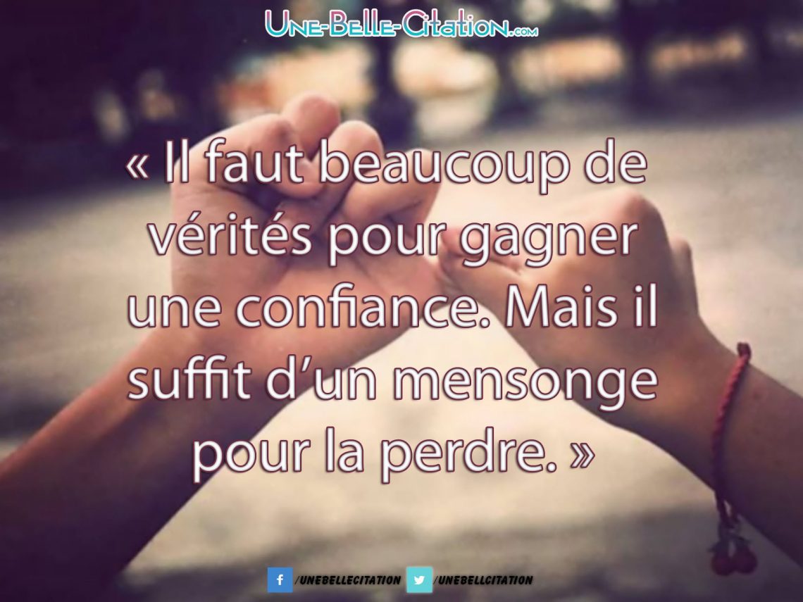 "Il faut beaucoup de vérités pour gagner une confiance. Mais il suffit d'un mensonge pour la perdre."