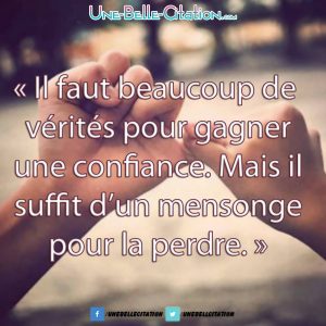 "Il faut beaucoup de vérités pour gagner une confiance. Mais il suffit d'un mensonge pour la perdre."