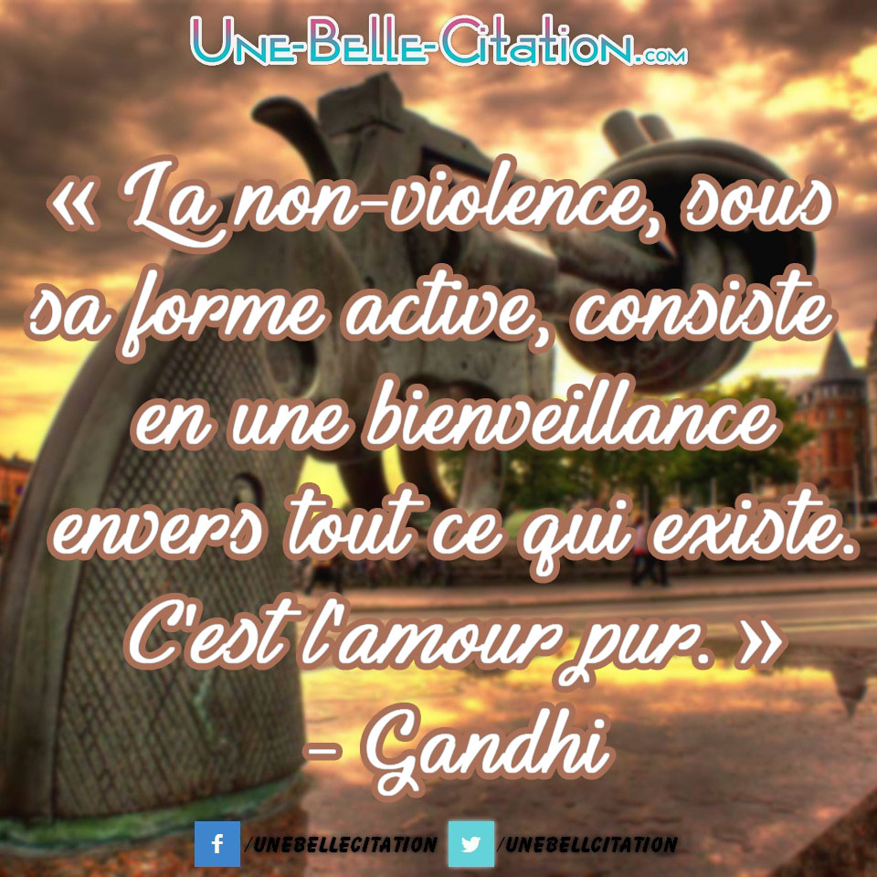 La Non Violence Sous Sa Forme Active Consiste En Une Bienveillance Envers Tout Ce Qui Existe C Est L Amour Pur Gandhi Citations Et Proverbes Retrouver De Nombreuses Citations Proverbes