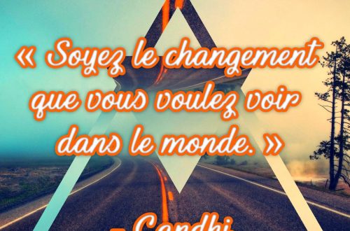 « Soyez le changement que vous voulez voir dans le monde », Gandhi