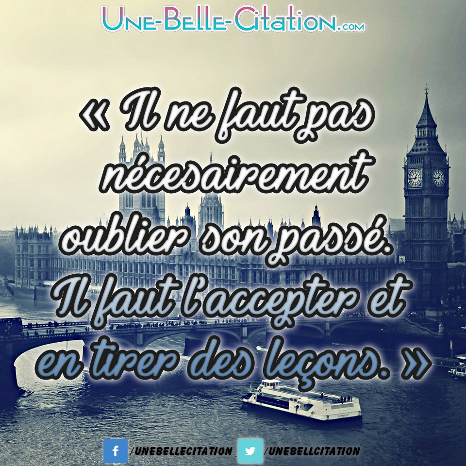 « Il ne faut pas nécessairement oublier son passé. Il faut l'accepter et en tirer des leçons. »