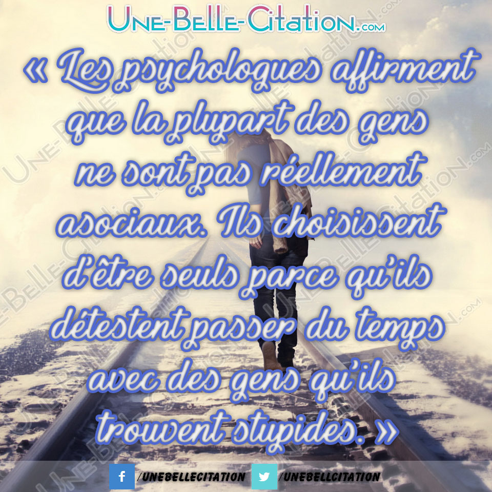 Les Psychologues Affirment Que La Plupart Des Gens Ne Sont Pas Asociaux Ils Choisissent D Etre Seul Parce Qu Ils Detestent Passer Du Temps Avec Des Gens Qu Ils Trouvent Stupides Citations
