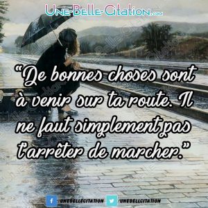 « De bonnes choses sont à venir sur ta route Il ne faut simplement pas t'arrêter de marcher. »