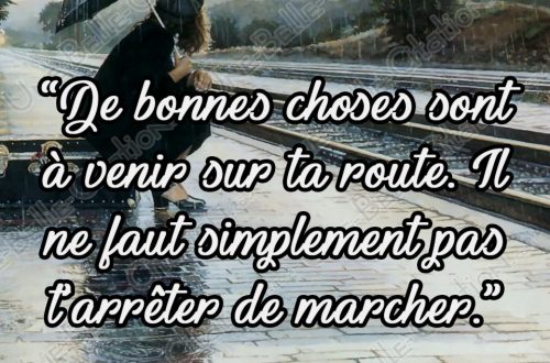 « De bonnes choses sont à venir sur ta route Il ne faut simplement pas t'arrêter de marcher. »