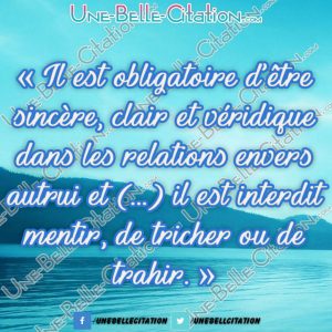 « Il est obligatoire d'être sincère, clair et véridique dans les relations envers autrui et (...) il est interdit de mentir, de tricher ou de trahir. »