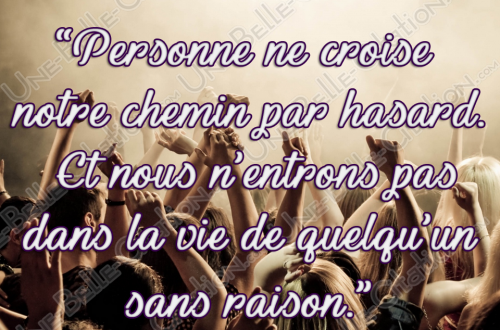 « Personne ne croise notre chemin par hasard. Et nous n'entrons pas dans la vie de quelqu'un sans raison. »