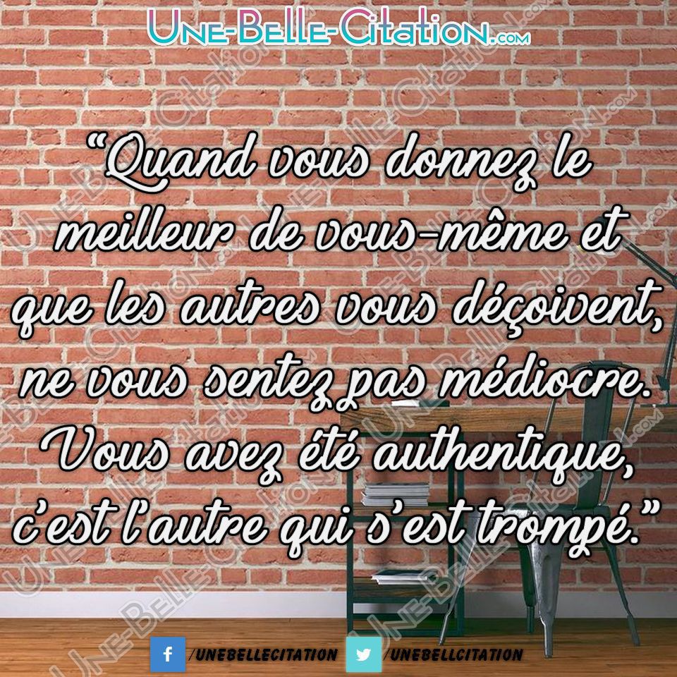 Quand Vous Donnez Le Meilleur De Vous Meme Et Que Les Autres Vous Decoivent Ne Vous Sentez Pas Mediocre Vous Avez Ete Authentique C Est L Autre Qui S Est Trompe Citations Et