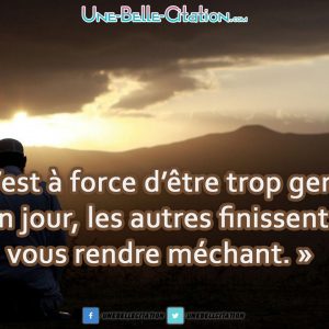 « C’est à force d’être trop gentil qu’un jour, les autres finissent par vous rendre méchant. »
