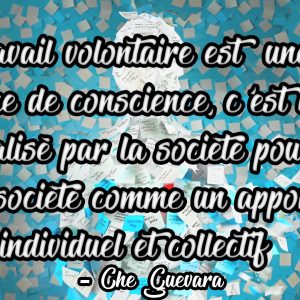 « Le travail volontaire es une école créatrice de conscience, c'est l'effort réalisé par la société pour la société comme un apport individuel et collectif » Che Guevara