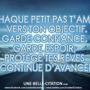 « Chaque petit pas t’amène vers ton objectif. Garde confiance, garde espoir, protège tes rêves et continue d’avancer. »