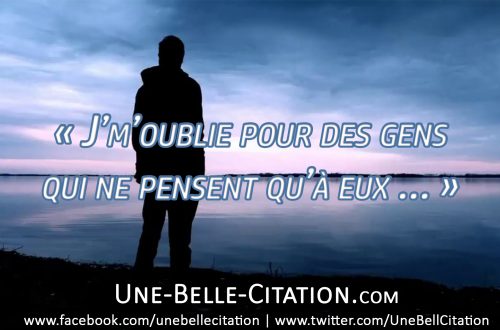 « J'm'oublie pour des gens qui ne pensent qu'à eux ... »