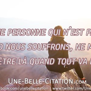« Une personne qui n'est pas là quand nous souffrons, ne mérite pas d'être là quand tout va bien. »