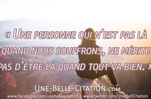 « Une personne qui n'est pas là quand nous souffrons, ne mérite pas d'être là quand tout va bien. »
