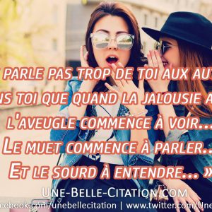 « Ne parle pas trop de toi aux autres... Souviens toi que quand la jalousie apparaît, l'aveugle commence à voir... Le muet commence à parler... Et le sourd à entendre... »