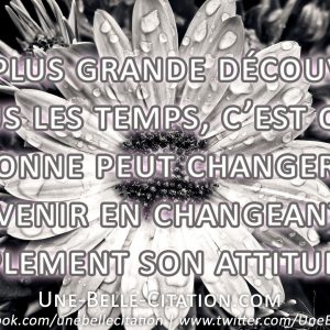 La plus grande découverte de tous les temps, c’est qu’une personne peut changer son avenir en changeant simplement son attitude.