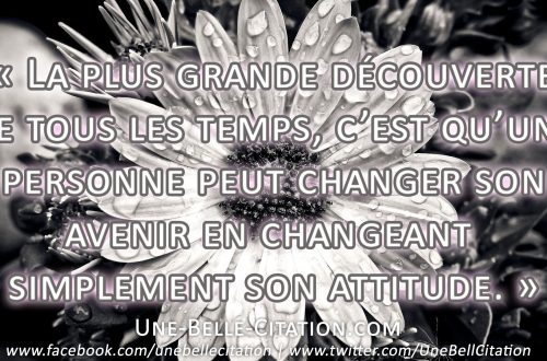 La plus grande découverte de tous les temps, c’est qu’une personne peut changer son avenir en changeant simplement son attitude.