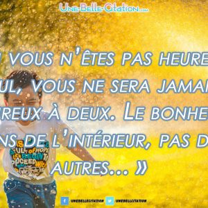 Si vous n’êtes pas heureux seul, vous ne serez jamais heureux à deux. Le bonheur vient de l’intérieur, pas des autres.