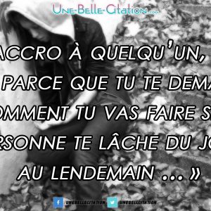 Être accro de quelqu’un, ça fait peur parce que tu te demandes comment tu vas faire si la personne te lâche du jour au lendemain…