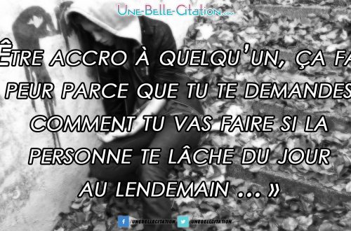 Être accro de quelqu’un, ça fait peur parce que tu te demandes comment tu vas faire si la personne te lâche du jour au lendemain…