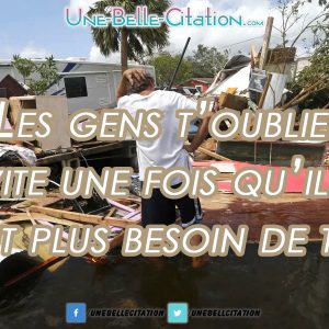 Les gens vous t’oublient vite une fois qu’ils n’ont plus besoin de toi.