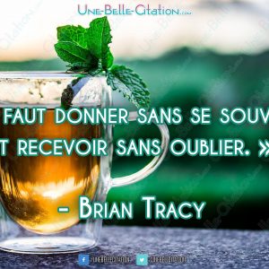 « Il faut donner sans se souvenir et recevoir sans oublier. » - Brian Tracy