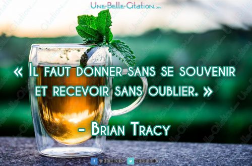 « Il faut donner sans se souvenir et recevoir sans oublier. » - Brian Tracy