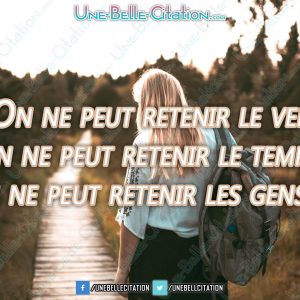 « On ne peut retenir le vent. On ne peut retenir le temps. On ne peut retenir les gens. »