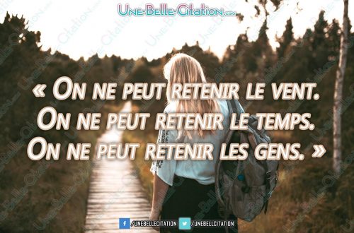 « On ne peut retenir le vent. On ne peut retenir le temps. On ne peut retenir les gens. »