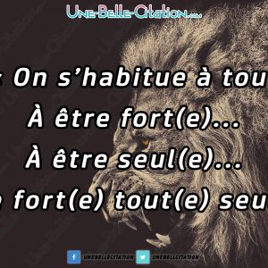 On s'habitue à tout À être fort(e)... À être seul(e)... À être fort(e) tout(e) seul(e).