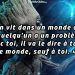 « On vit dans un monde où, si quelqu'un a un problème avec toi, il va le dire à tout le monde sauf à toi. »