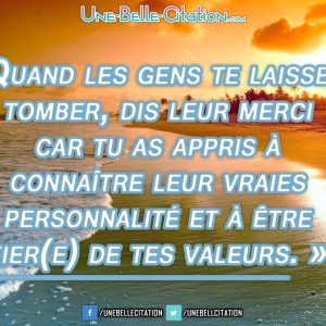 « Quand les gens te laissent tomber, dis leur merci car tu as appris à connaître leur vraies personnalité et à être fier(e) de tes valeurs. »