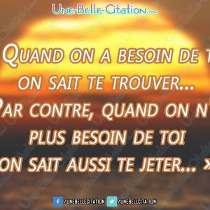 « Quand on a besoin de toi on sait te trouver... Par contre, quand on n'a plus besoin de toi on sait aussi te jeter... »