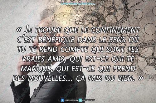 « Je trouve que le confinement c'est bénéfique dans le sens où tu te rend compte qui sont tes vraies amis, qui est-ce qui te manque, qui est-ce qui prend des nouvelles... ça fait du bien. »
