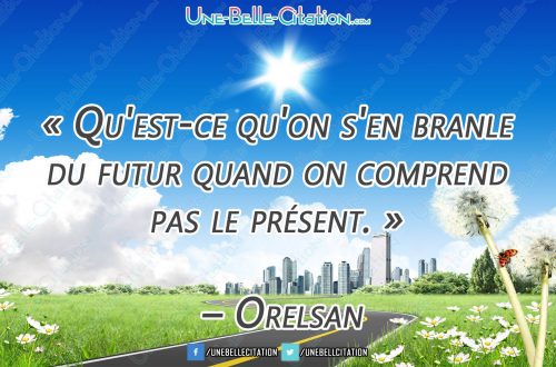« Qu'est-ce qu'on s'en branle du futur quand on comprend pas le présent. » – Orelsan