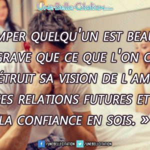 « Tromper quelqu'un est beaucoup plus grave que ce que l'on croit. Ça détruit sa vision de l'amour, ses relations futures et la confiance en sois. »
