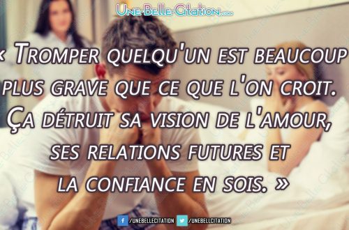 « Tromper quelqu'un est beaucoup plus grave que ce que l'on croit. Ça détruit sa vision de l'amour, ses relations futures et la confiance en sois. »