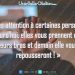 « Faites atteion à certaines personnes... Aujourd'hui, elles vous prennent dans leurs bras et demain elle vous repousseront ! »