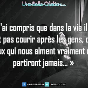 « J'ai compris que dans la vie il ne faut pas courir après les gens, car ceux qui nous aiment vraiment ne partiront jamais... »