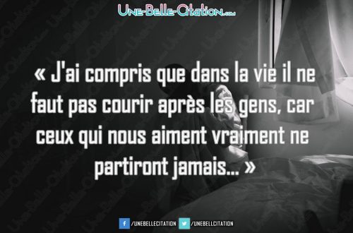 « J'ai compris que dans la vie il ne faut pas courir après les gens, car ceux qui nous aiment vraiment ne partiront jamais... »