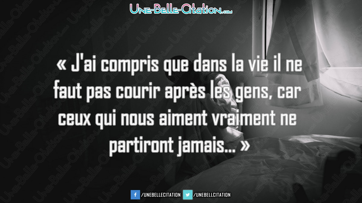 Citation Arreter D etre Trop Gentil J'ai compris que dans la vie il ne faut pas courir après les gens, car ceux  qui nous aiment vraiment ne partiront jamais... » • Citations et Proverbes  : Retrouver de