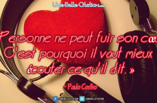 « Personne ne peut fuir son cœur. C'est pourquoi il vaut mieux écouter ce qu'il dit. » - Paulo Coelho
