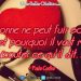 « Personne ne peut fuir son cœur. C'est pourquoi il vaut mieux écouter ce qu'il dit. » - Paulo Coelho
