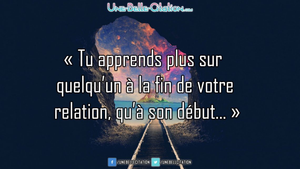 « Tu apprends plus sur quelqu’un à la fin de votre relation, qu'à son début... »