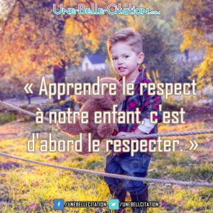 « Apprendre le respect à notre enfant, c'est d'abord le respecter. »
