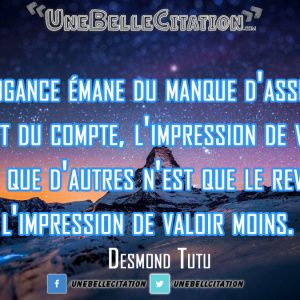 L'arrogance émane du manque d'assurance. Au bout du compte, l'impression de valoir mieux que d'autres n'est que le revers de l'impression de valoir moins. Desmond Tutu