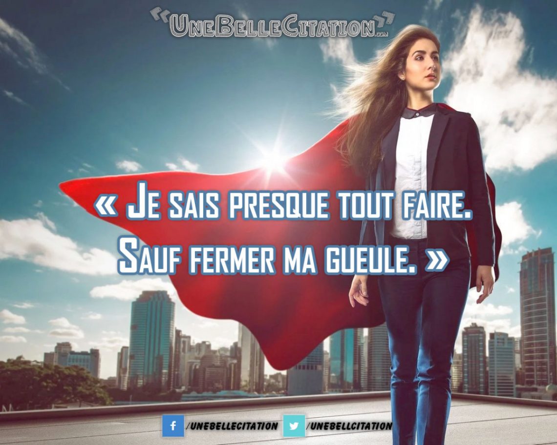 « Je sais presque tout faire. Sauf fermer ma gueule. »