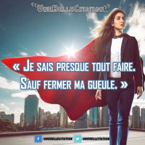 « Je sais presque tout faire. Sauf fermer ma gueule. »